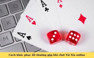 Cách khắc phục lỗi thường gặp khi chơi Tài Xỉu online