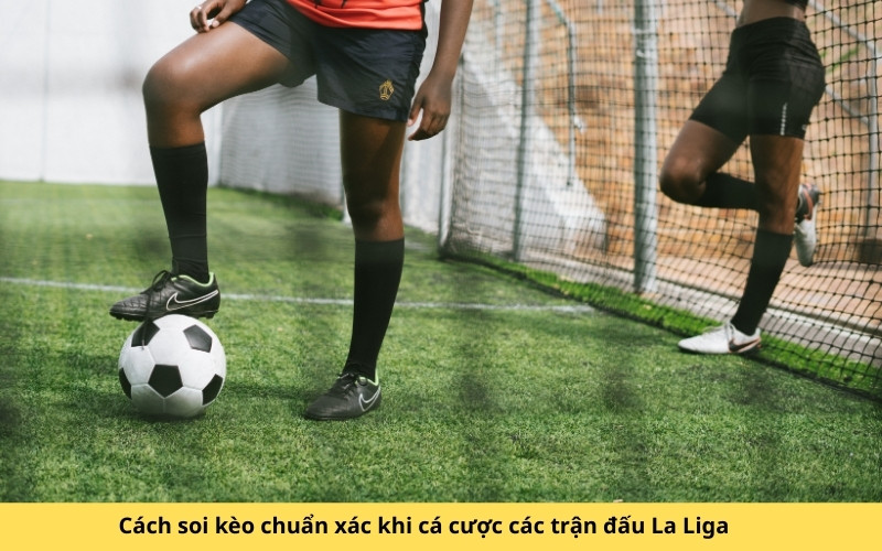 Cách soi kèo chuẩn xác khi cá cược các trận đấu La Liga